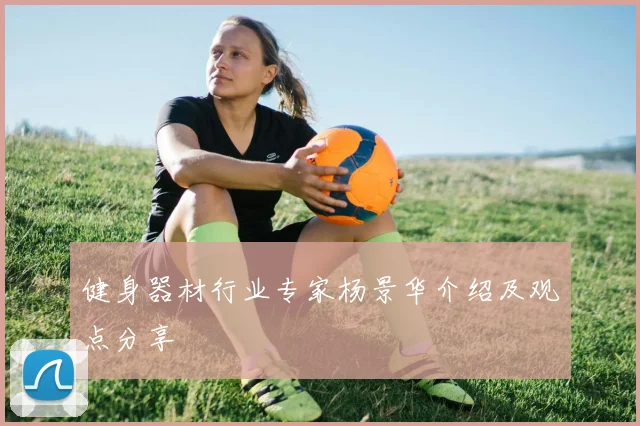 健身器材行业专家杨景华介绍及观点分享