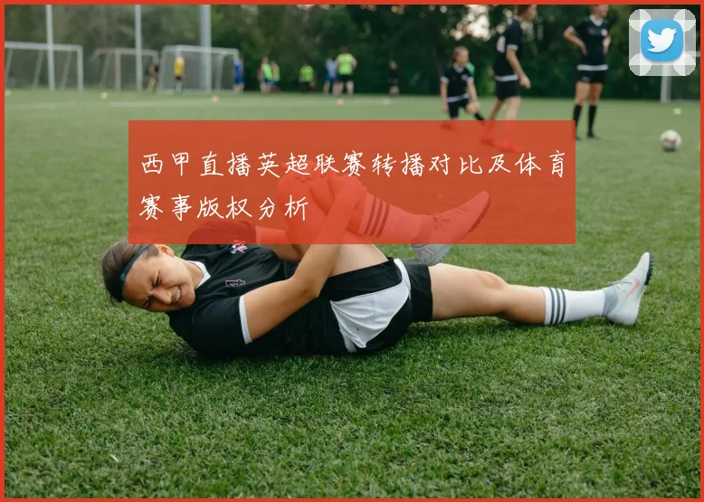 西甲直播英超联赛转播对比及体育赛事版权分析