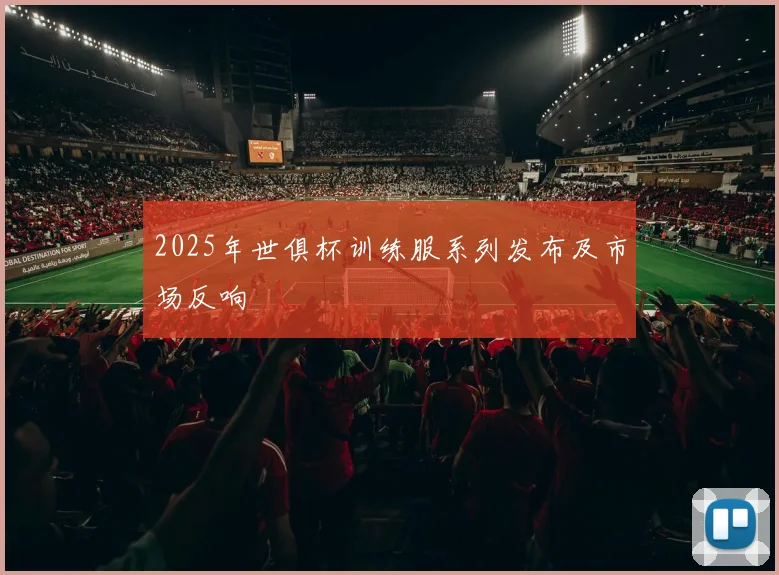 2025年世俱杯训练服系列发布及市场反响