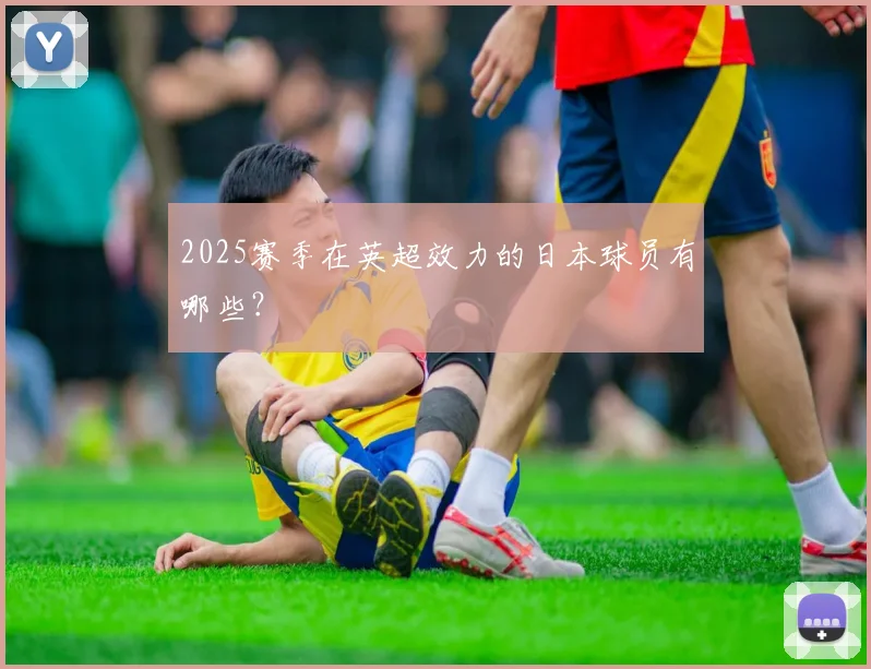 2025赛季在英超效力的日本球员有哪些？