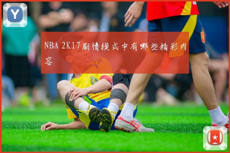 NBA 2K17剧情模式中有哪些精彩内容