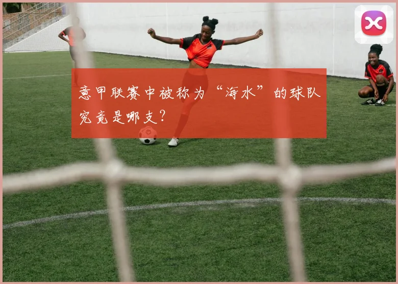 意甲联赛中被称为“海水”的球队究竟是哪支？