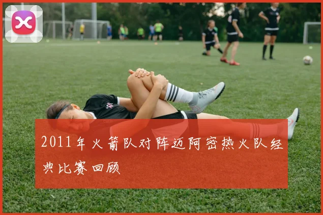 2011年火箭队对阵迈阿密热火队经典比赛回顾