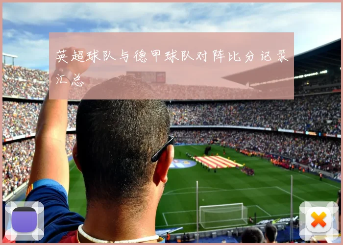 英超球队与德甲球队对阵比分记录汇总