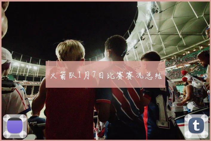 火箭队1月7日比赛赛况总结