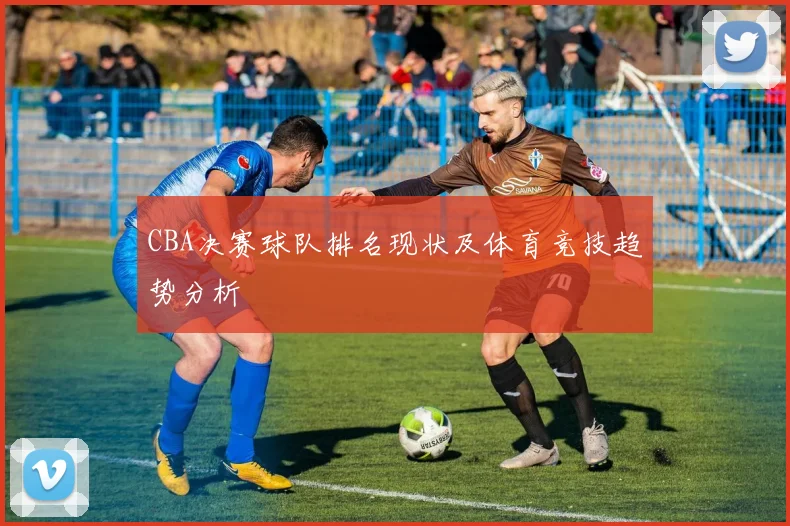 CBA决赛球队排名现状及体育竞技趋势分析