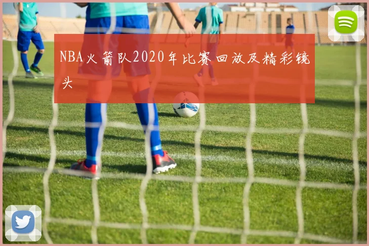 NBA火箭队2020年比赛回放及精彩镜头