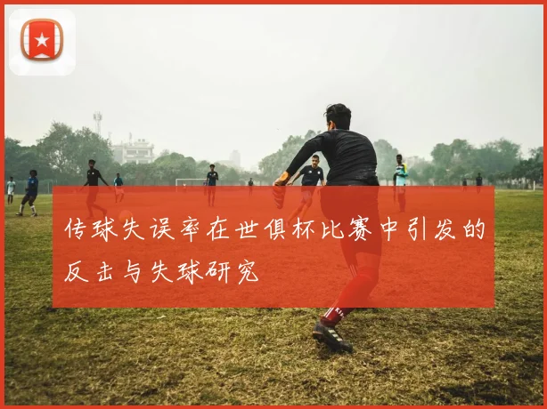 传球失误率在世俱杯比赛中引发的反击与失球研究