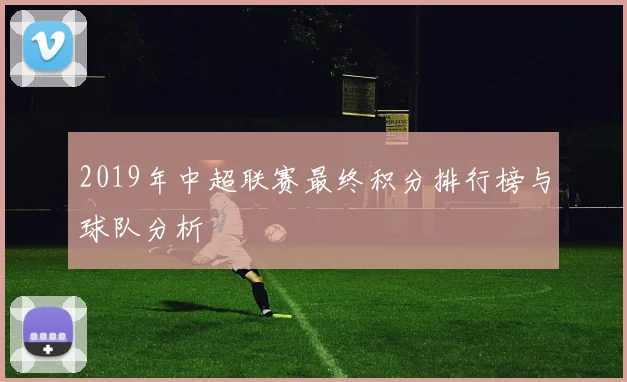 2019年中超联赛最终积分排行榜与球队分析